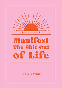 Manifest the Shit Out of Life 