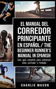 El Manual del Corredor Principiante en espanol/ The Beginner Runner's Manual in Spanish 