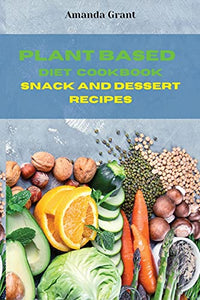 Plant Based Diet Cookbook Snack and Desserts Recipes 