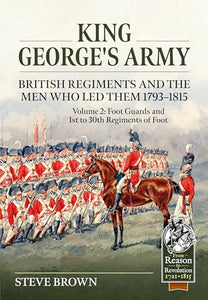 King George's Army -- British Regiments and the Men Who Led Them 1793-1815 Volume 2 