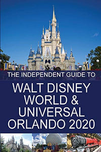 The Independent Guide to Walt Disney World and Universal Orlando 2020 