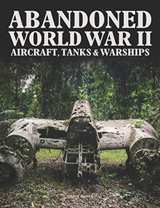 Abandoned World War II Aircraft, Tanks and Warships 