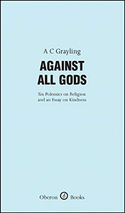 Against All Gods: Six Polemics on Religion and an Essay on Kindness 