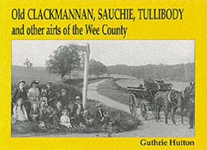 Old Clackmannan, Sauchie and Tullibody and Other Airts of the Wee County 