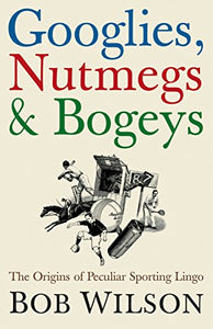 Googlies, Nutmegs and Bogeys 