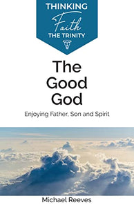 The Good God: Enjoying Father, Son, and Spirit 