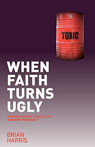 When Faith Turns Ugly: Understanding Toxic Faith and How to Avoid It 