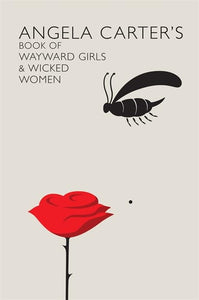 Angela Carter's Book Of Wayward Girls And Wicked Women 