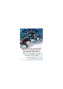 Battlefield Yorkshire: from the Dark Ages to the English Civil Wars 