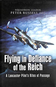 Flying in Defiance of the Reich: A Lancaster Pilot's Rites of Passage 