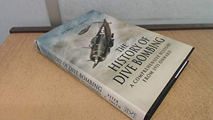 History of Dive Bombing, The: A Comprehensive History from 1911 Onward 