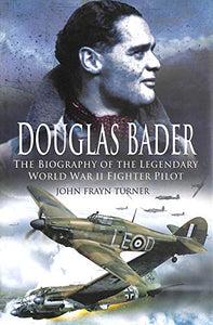 Douglas Bader: a Biography of the Legendary World War Ii Fighter Pilot 