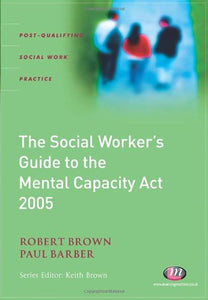 The Social Worker’s Guide to the Mental Capacity Act 2005 