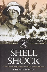 Shell Shock: a History of the Changing Attitudes to War Neurosis 