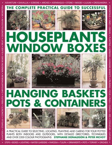 The Complete Practical Guide to Houseplants, Window Boxes, Hanging Baskets, Pots and Containers 