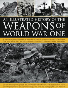 Illustrated History of the Weapons of World War One 