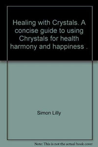 Healing with Crystals. A concise guide to using Chrystals for health harmony and happiness . 