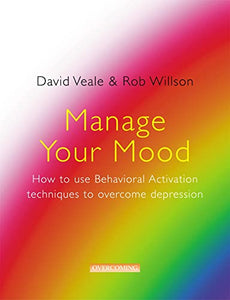 Manage Your Mood: How to Use Behavioural Activation Techniques to Overcome Depression 