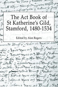 The Act Book of St Katherine's Guild, Stamford, 1480-1534 