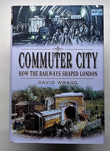 Commuter City: How the Railways Shaped London 