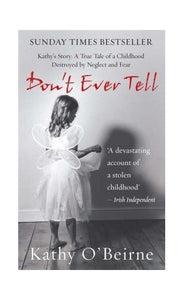 Don't Ever Tell - Kathy's Story: A True Tale of A Childhood Destroyed By Neglect and Fear (Sunday Times Bestseller) 