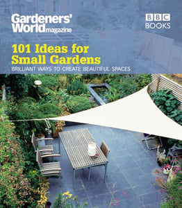 Gardeners' World: 101 Ideas for Small Gardens 