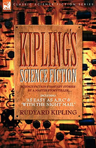 Kiplings Science Fiction - Science Fiction & Fantasy stories by a master storyteller including, 'As Easy as A, B.C' & 'With the Night Mail' 