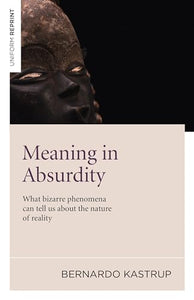 Meaning in Absurdity – What bizarre phenomena can tell us about the nature of reality 