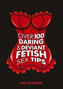 Over 100 Daring and Deviant Fetish Sex Tips 