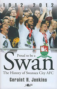 Proud to Be a Swan - The History of Swansea City AFC 1912-2012 