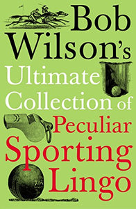 Bob Wilson's Ultimate Collection of Peculiar Sporting Lingo 