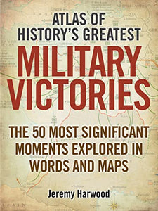 Atlas of History's Greatest Military Victories 