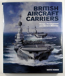 British Aircraft Carriers: Design, Development and Service Histories 