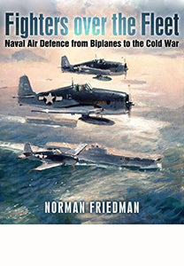 Fighters Over the Fleet: Naval Air Defence from Biplanes to the Cold War 