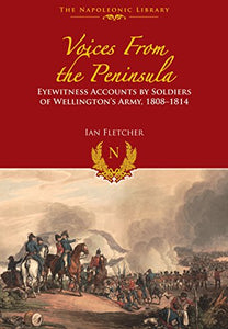 Voices from the Peninsula: Eyewitness Accounts by Soldiers of Wellington's Army, 18081814 