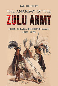 Anatomy of Zulu Army: From Shaka to Cetshwayo, 1818-1879 