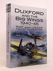 Duxford and the Big Wings 1940 - 45: Raf and Usaaf Fighter Pilots at War 