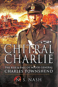 Chitral Charlie: the Rise and Fall of Major General Charles Townshend 