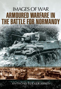 Armoured Warfare in the Battle for Normandy: Images of War Series 