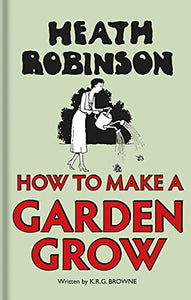 Heath Robinson: How to Make a Garden Grow 