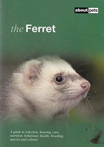 The Ferret: A Guide to Selection, Housing, Care, Nutrition, Behaviour, Health, Breeding, Species and Colours 