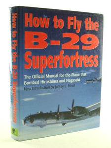 How to Fly the B-29 Superfortress: the Official Manual for the Plane that Bombed Hiroshima & Nagasaki 