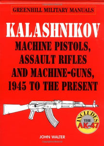 Kalashnikov: Machine Pistols, Assault Rifles and Machine-guns, 1945 to the Present 