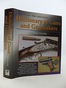 Greenhill Dict. of Guns and Gunmakers: from Colt's First Patent to the Present Day, 1836-2001 