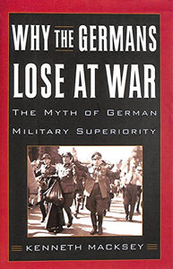 Why the Germans Lose at War: The Myth of German Military Superiority 