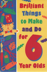 Brilliant Things to Make and Do for 6 Year Olds 