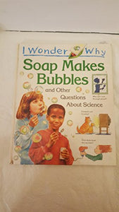 I Wonder Why Soap Makes Bubbles and Other Questions About Science 