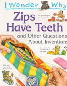 I Wonder Why Zips Have Teeth and Other Questions About Inventions 