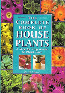 The Complete Book of House Plants: A Step by Step Guide to Plant Care 