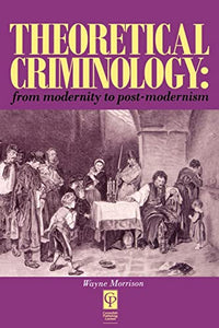 Theoretical Criminology from Modernity to Post-Modernism 